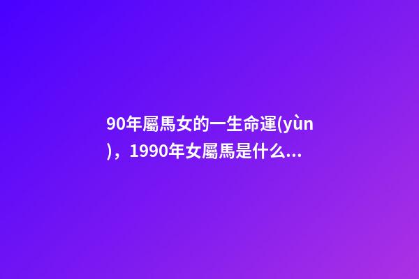 90年屬馬女的一生命運(yùn)，1990年女屬馬是什么命？ 1990年屬馬女一生命運(yùn) 1990年屬馬女人的命運(yùn)怎么樣-第1張-觀點(diǎn)-玄機(jī)派